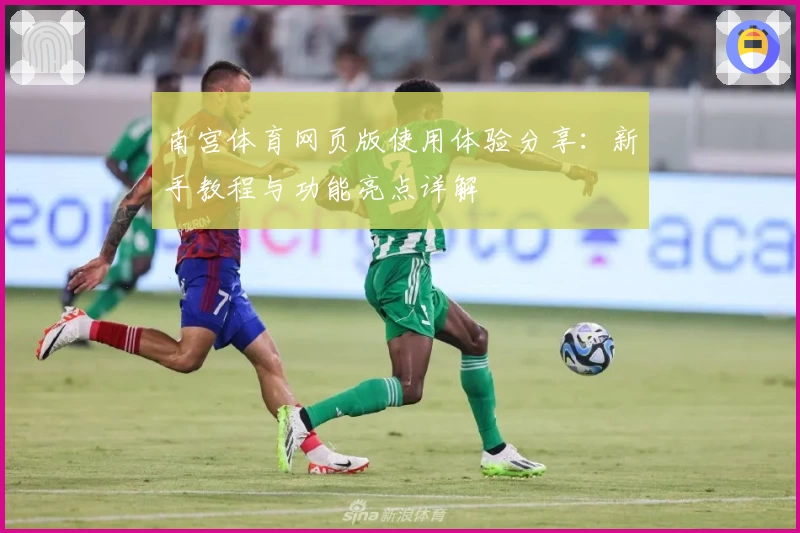 南宫体育网页版使用体验分享：新手教程与功能亮点详解
