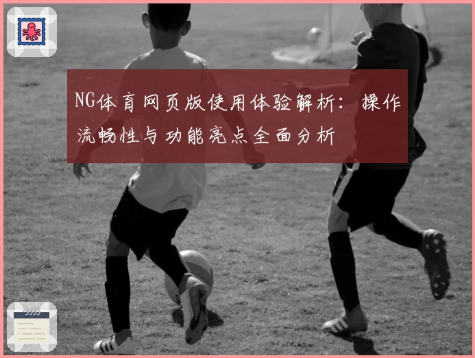 NG体育网页版使用体验解析：操作流畅性与功能亮点全面分析