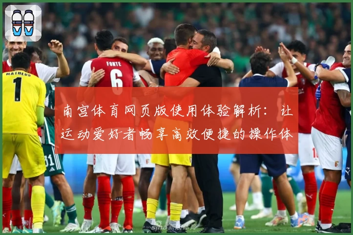 南宫体育网页版使用体验解析：让运动爱好者畅享高效便捷的操作体验