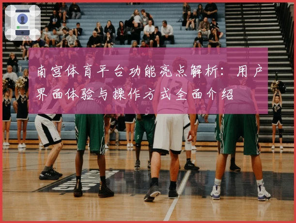 南宫体育平台功能亮点解析：用户界面体验与操作方式全面介绍