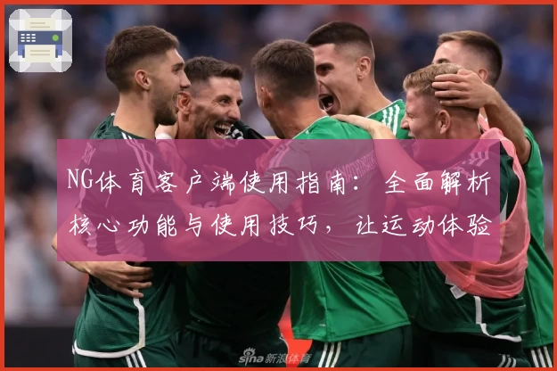 NG体育客户端使用指南：全面解析核心功能与使用技巧，让运动体验更便捷