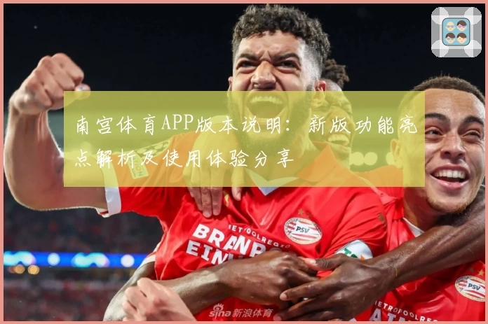 南宫体育APP版本说明：新版功能亮点解析及使用体验分享