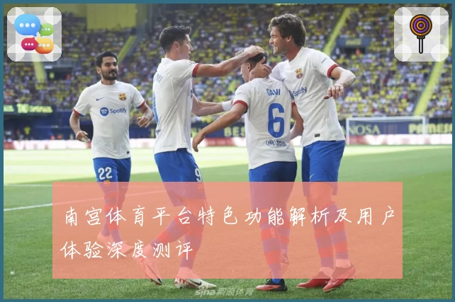 南宫体育平台特色功能解析及用户体验深度测评