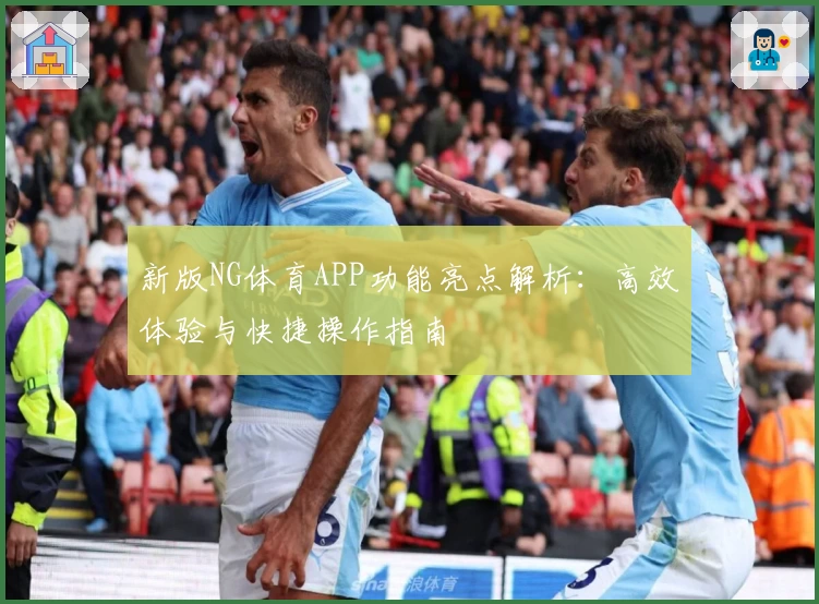 新版NG体育APP功能亮点解析：高效体验与快捷操作指南