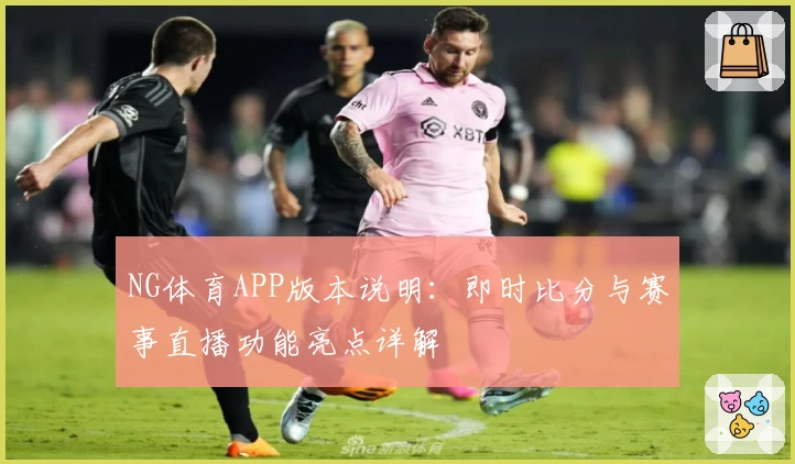 NG体育APP版本说明：即时比分与赛事直播功能亮点详解