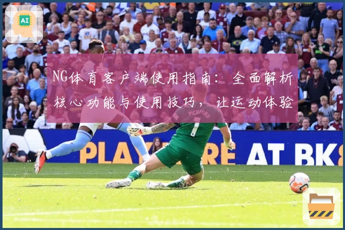 NG体育客户端使用指南：全面解析核心功能与使用技巧，让运动体验更便捷