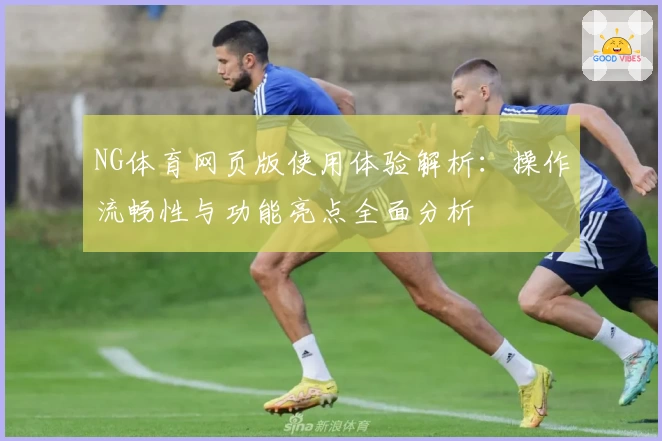NG体育网页版使用体验解析：操作流畅性与功能亮点全面分析